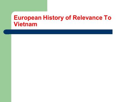 European History of Relevance To Vietnam. With the exception of very modern times, Europe and Asia have been very far apart. There was some trade in ancient.