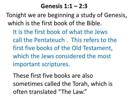 Genesis 1:1 – 2:3 Tonight we are beginning a study of Genesis, which is the first book of the Bible. These first five books are also sometimes called the.