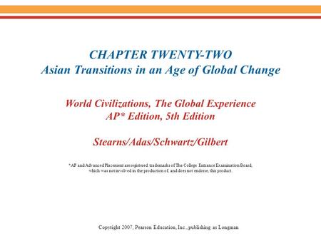 CHAPTER TWENTY-TWO Asian Transitions in an Age of Global Change World Civilizations, The Global Experience AP* Edition, 5th Edition Stearns/Adas/Schwartz/Gilbert.