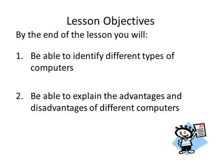 By the end of the lesson you will: 1.Be able to identify different types of computers 2.Be able to explain the advantages and disadvantages of different.