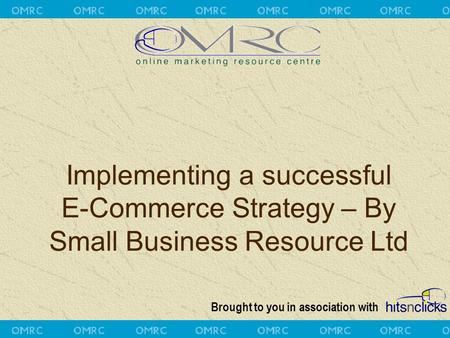 Brought to you in association with Implementing a successful E-Commerce Strategy – By Small Business Resource Ltd.