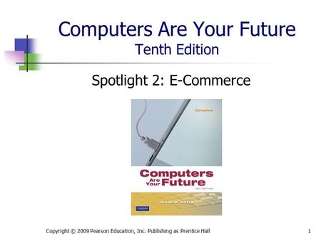 Computers Are Your Future Tenth Edition Spotlight 2: E-Commerce Copyright © 2009 Pearson Education, Inc. Publishing as Prentice Hall1.