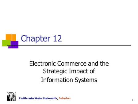 1 California State University, Fullerton Chapter 12 Electronic Commerce and the Strategic Impact of Information Systems.