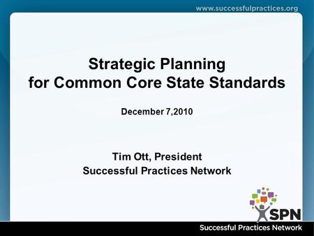Tim Ott, President Successful Practices Network Strategic Planning for Common Core State Standards December 7,2010.