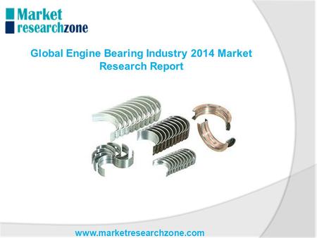 Www.marketresearchzone.com Global Engine Bearing Industry 2014 Market Research Report.