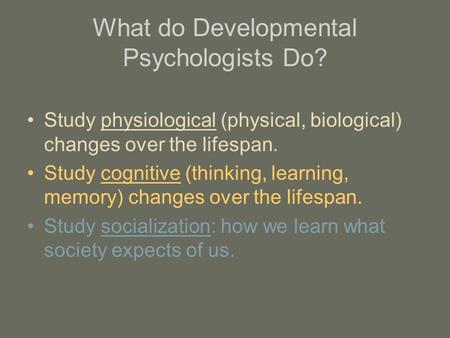 What do Developmental Psychologists Do? Study physiological (physical, biological) changes over the lifespan. Study cognitive (thinking, learning, memory)