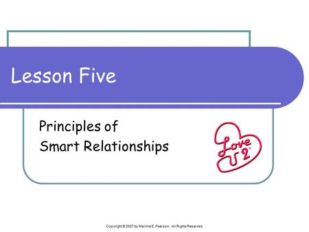 Copyright © 2007 by Marline E. Pearson. All Rights Reserved. Lesson Five Principles of Smart Relationships.