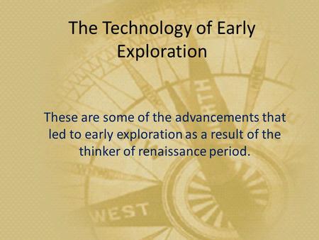 The Technology of Early Exploration These are some of the advancements that led to early exploration as a result of the thinker of renaissance period.