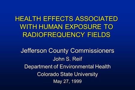 HEALTH EFFECTS ASSOCIATED WITH HUMAN EXPOSURE TO RADIOFREQUENCY FIELDS Jefferson County Commissioners John S. Reif Department of Environmental Health Colorado.