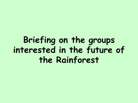 Briefing on the groups interested in the future of the Rainforest.