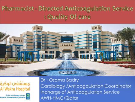 Dr : Osama Badry Cardiology /Anticogaulation Coordinator Incharge of Anticoagulation Service AWH-HMC/Qatar.