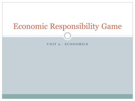 UNIT 2 - ECONOMICS Economic Responsibility Game. Dates used on each day of this project Day 1 – August 30 – September 5, 2009 Day 2 – September 6-12,
