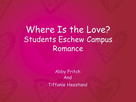 Where Is the Love? Students Eschew Campus Romance Abby Fritch And Tiffanie Heestand.
