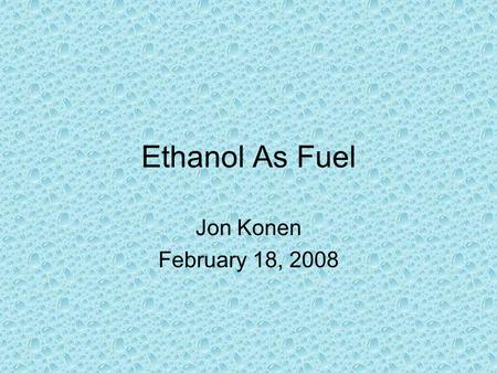 Ethanol As Fuel Jon Konen February 18, 2008. Overview General Information General Information How It Is Made How It Is Made Benefits Benefits Environmental.