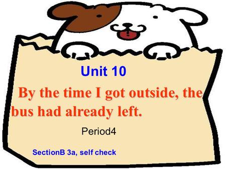 Unit 10 By the time I got outside, the bus had already left. By the time I got outside, the bus had already left. Period4 SectionB 3a, self check.