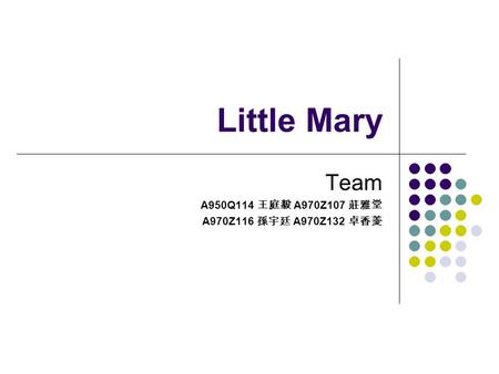 Little Mary Team A950Q114 王庭毅 A970Z107 莊雅堂 A970Z116 孫宇廷 A970Z132 卓香菱.