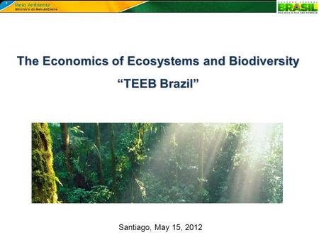 Santiago, May 15, 2012 The Economics of Ecosystems and Biodiversity “TEEB Brazil”