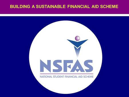 BUILDING A SUSTAINABLE FINANCIAL AID SCHEME. THE NSFAS MISSION NSFAS seeks to impact on South Africa’s historically skewed student, diplomate and graduate.