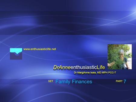 Www.enthusiasticlife.net Family Finances PART SET Dr MargiAnne Isaia, MD MPH PCC-T DrAnneenthusiasticLife 7.