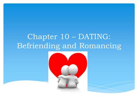 Chapter 10 – DATING: Befriending and Romancing.  Our confidence  Our communication skills  Our sense of values  Our creativity in using leisure 