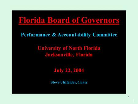 1 University of North Florida Jacksonville, Florida July 22, 2004 Steve Uhlfelder, Chair 1 Florida Board of Governors Performance & Accountability Committee.