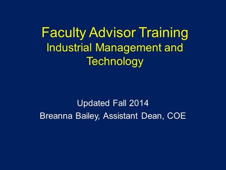 Faculty Advisor Training Industrial Management and Technology Updated Fall 2014 Breanna Bailey, Assistant Dean, COE.