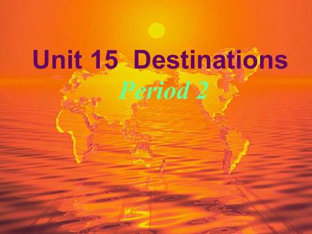 Unit 15 Destinations Period 2 Step 1: Provision-checking  Check Handouts for Self-studying  Share traveling experiences.