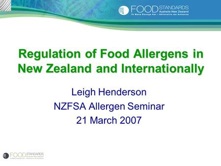 Regulation of Food Allergens in New Zealand and Internationally Leigh Henderson NZFSA Allergen Seminar 21 March 2007.