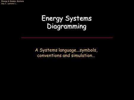 Emergy & Complex Systems Day 1, Lecture 1…. Energy Systems Diagramming Energy Systems Diagramming A Systems language...symbols, conventions and simulation…