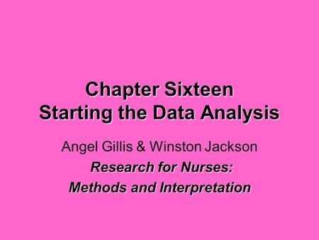 Chapter Sixteen Starting the Data Analysis Angel Gillis & Winston Jackson Research for Nurses: Research for Nurses: Methods and Interpretation.