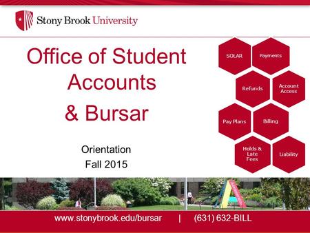 Www.stonybrook.edu/bursar|(631) 632-BILL Office of Student Accounts & Bursar Orientation Fall 2015 Payments SOLAR Refunds Account Access Billing Pay Plans.
