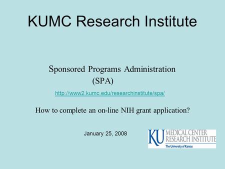 KUMC Research Institute S ponsored Programs Administration (SPA)  How to complete an on-line NIH grant application?