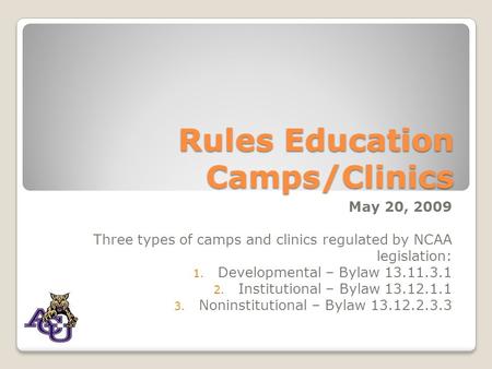 Rules Education Camps/Clinics May 20, 2009 Three types of camps and clinics regulated by NCAA legislation: 1. Developmental – Bylaw 13.11.3.1 2. Institutional.