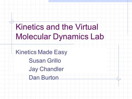 Kinetics and the Virtual Molecular Dynamics Lab Kinetics Made Easy Susan Grillo Jay Chandler Dan Burton.