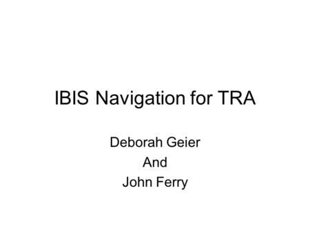 IBIS Navigation for TRA Deborah Geier And John Ferry.