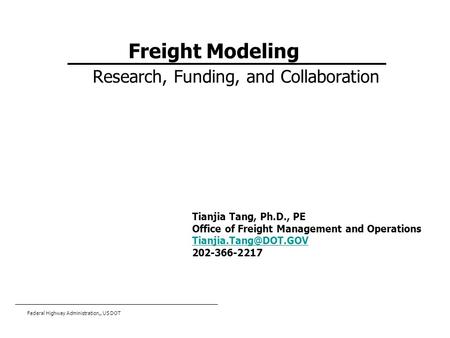 Federal Highway Administration,, US DOT Freight Modeling Research, Funding, and Collaboration Tianjia Tang, Ph.D., PE Office of Freight Management and.