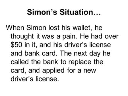 Simon’s Situation… When Simon lost his wallet, he thought it was a pain. He had over $50 in it, and his driver’s license and bank card. The next day he.