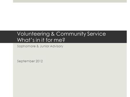 Volunteering & Community Service What’s in it for me? Sophomore & Junior Advisory September 2012.