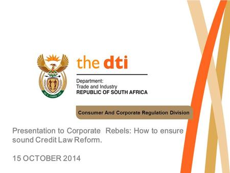 Consumer And Corporate Regulation Division Presentation to Corporate Rebels: How to ensure sound Credit Law Reform. 15 OCTOBER 2014.