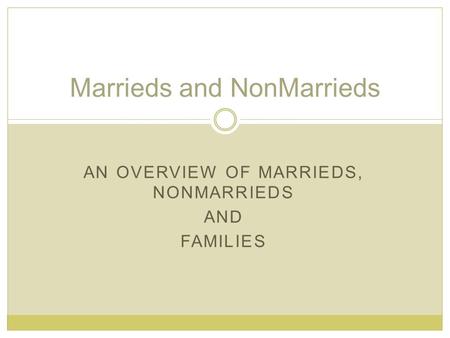 AN OVERVIEW OF MARRIEDS, NONMARRIEDS AND FAMILIES Marrieds and NonMarrieds.