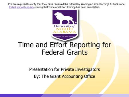 Time and Effort Reporting for Federal Grants Presentation for Private Investigators By: The Grant Accounting Office PI’s are required to verify that they.