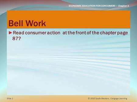 ECONOMIC EDUCATION FOR CONSUMERS ○ Chapter 3 Bell Work ► Read consumer action at the front of the chapter page 87? © 2010 South-Western, Cengage Learning.
