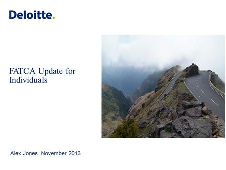 © 2012 Deloitte LLP. Private and confidential. FATCA Update for Individuals Alex Jones November 2013.