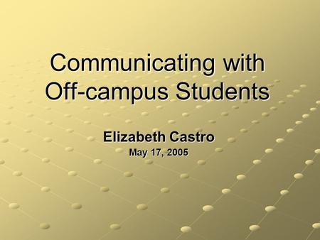 Communicating with Off-campus Students Elizabeth Castro May 17, 2005.