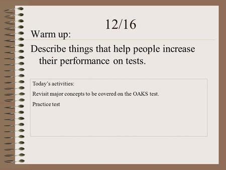 12/16 Warm up: Describe things that help people increase their performance on tests. Today’s activities: Revisit major concepts to be covered on the OAKS.
