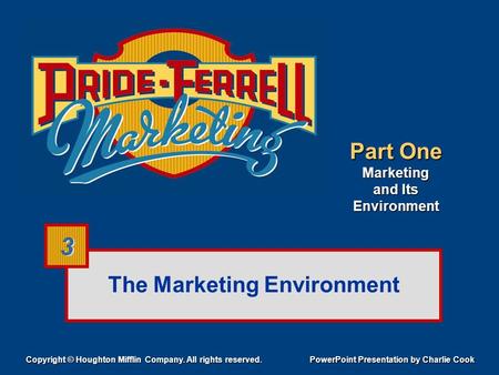 The Marketing Environment Copyright © Houghton Mifflin Company. All rights reserved. PowerPoint Presentation by Charlie Cook 3 3 Part One Marketing and.