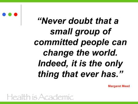 “Never doubt that a small group of committed people can change the world. Indeed, it is the only thing that ever has.” Margaret Mead.