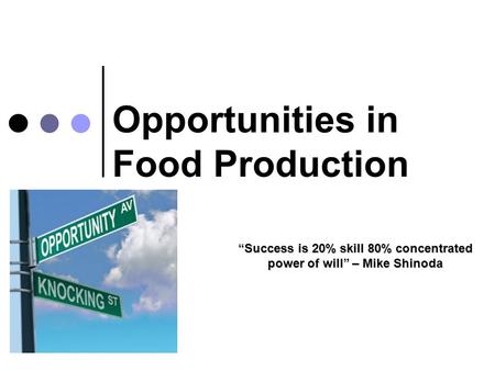 Opportunities in Food Production “Success is 20% skill 80% concentrated power of will” – Mike Shinoda.
