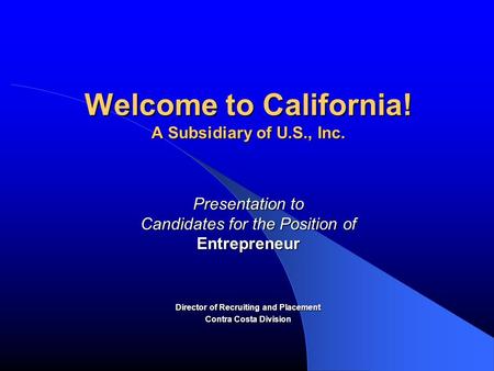 Welcome to California! A Subsidiary of U.S., Inc. Presentation to Candidates for the Position of Entrepreneur Director of Recruiting and Placement Contra.