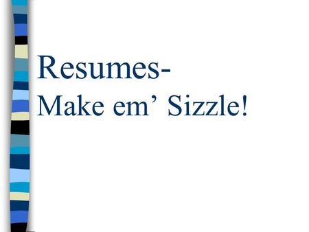 Resumes- Make em’ Sizzle!